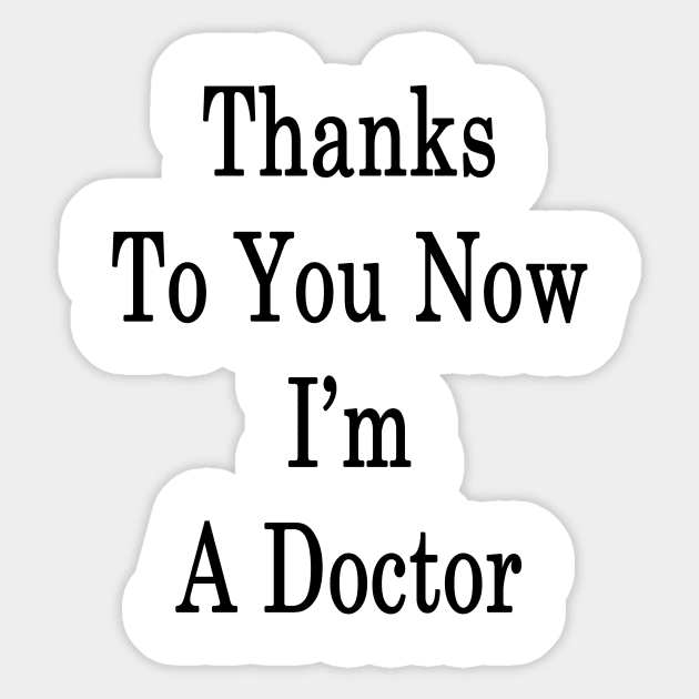 Thanks To You Now I'm A Doctor Sticker by supernova23